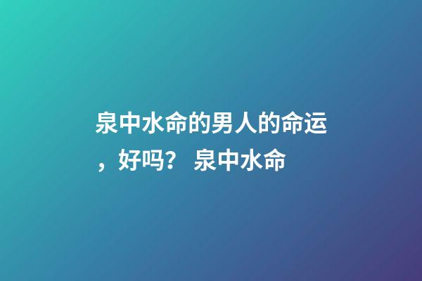 泉中水命的男人的命运，好吗？ 泉中水命-第1张-观点-玄机派